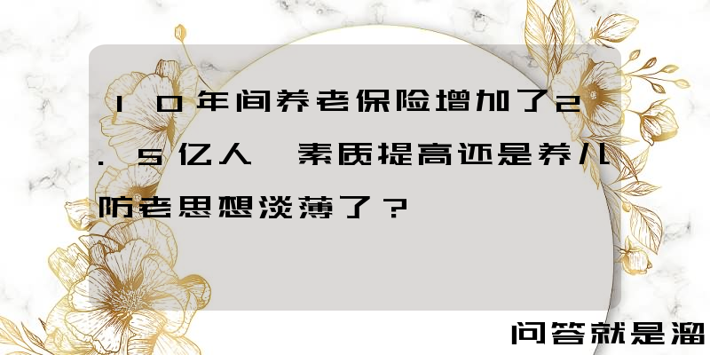 10年间养老保险增加了2.5亿人,素质提高还是养儿防老思想淡薄了？