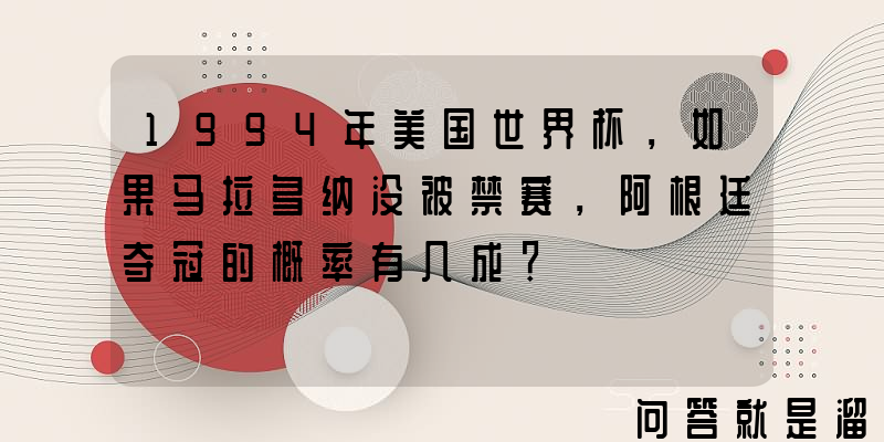 1994年美国世界杯，如果马拉多纳没被禁赛，阿根廷夺冠的概率有几成？