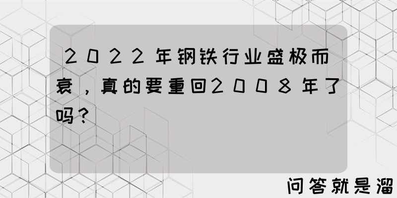 2022年钢铁行业盛极而衰，真的要重回2008年了吗？