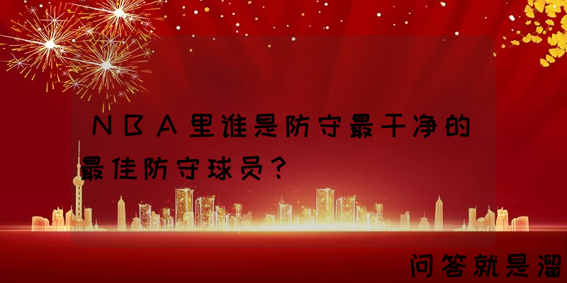 NBA里谁是防守最干净的最佳防守球员？