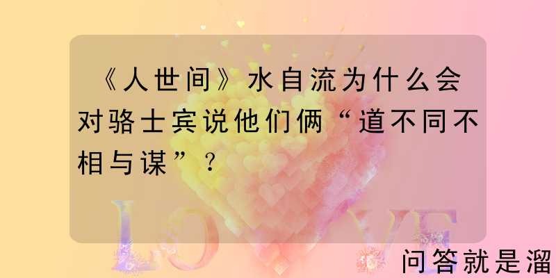 《人世间》水自流为什么会对骆士宾说他们俩“道不同不相与谋”？