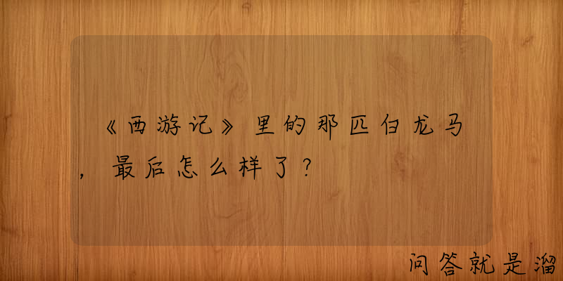 《西游记》里的那匹白龙马，最后怎么样了？