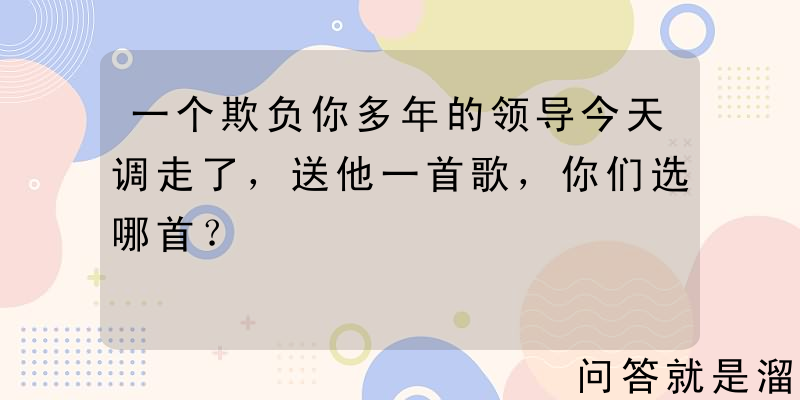 一个欺负你多年的领导今天调走了，送他一首歌，你们选哪首？