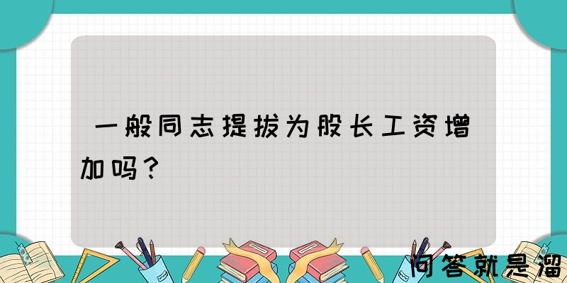 一般同志提拔为股长工资增加吗？