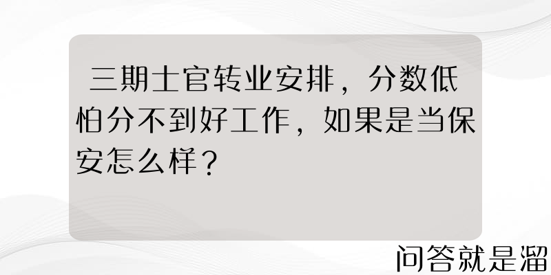 三期士官转业安排，分数低怕分不到好工作，如果是当保安怎么样？