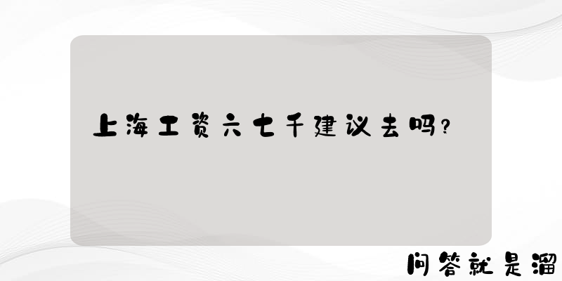 上海工资六七千建议去吗？