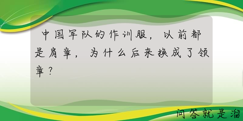 中国军队的作训服，以前都是肩章，为什么后来换成了领章？