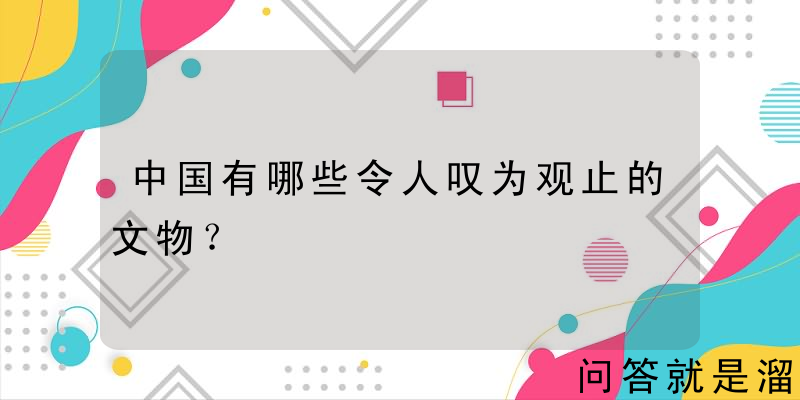 中国有哪些令人叹为观止的文物？