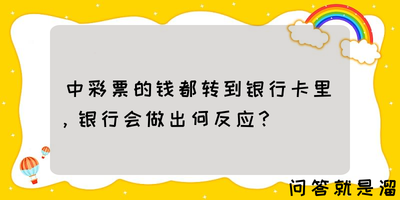 中彩票的钱都转到银行卡里，银行会做出何反应？