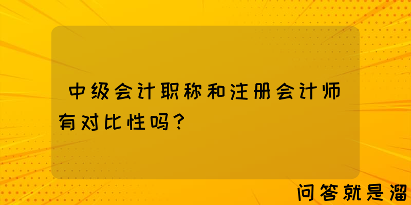 中级会计职称和注册会计师有对比性吗？