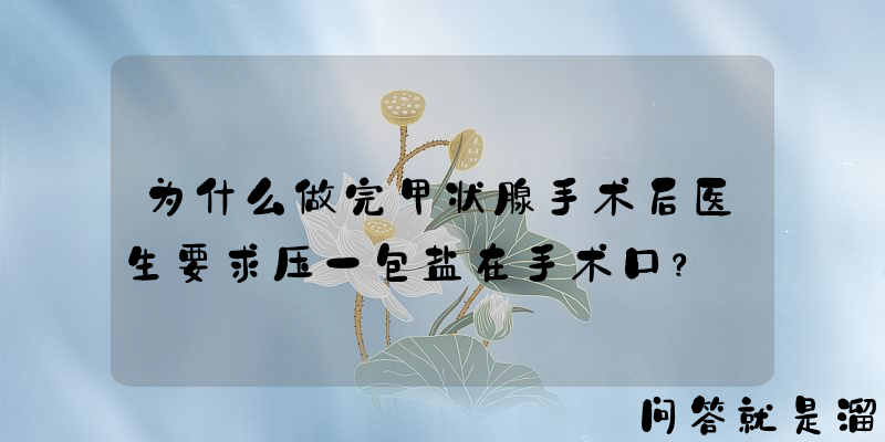 为什么做完甲状腺手术后医生要求压一包盐在手术口？