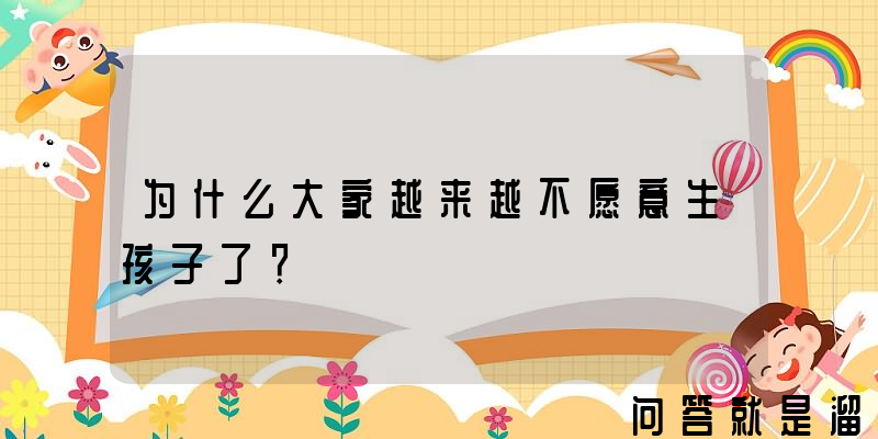 为什么大家越来越不愿意生孩子了？