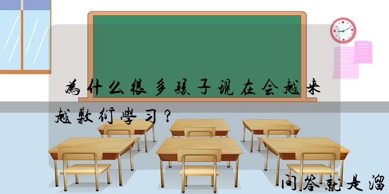 为什么很多孩子现在会越来越敷衍学习？