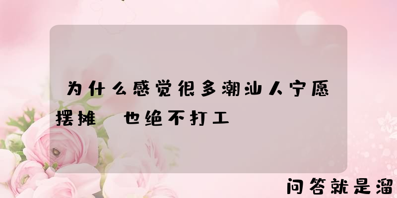 为什么感觉很多潮汕人宁愿摆摊，也绝不打工？