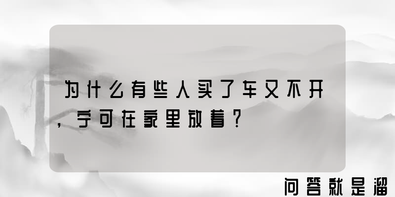 为什么有些人买了车又不开，宁可在家里放着？