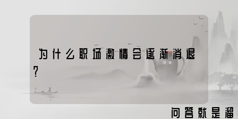 为什么职场激情会逐渐消退？