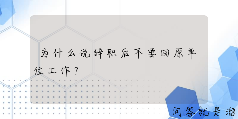 为什么说辞职后不要回原单位工作？