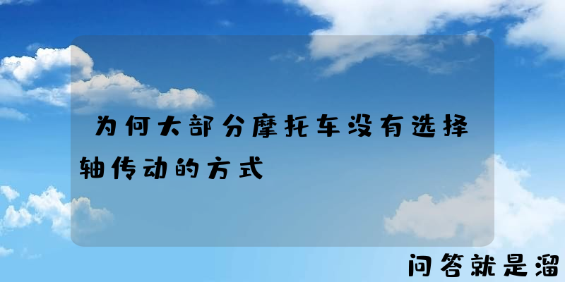 为何大部分摩托车没有选择轴传动的方式？