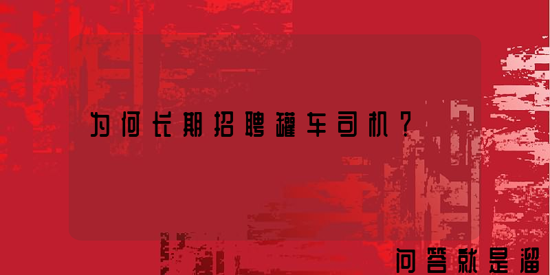 为何长期招聘罐车司机？