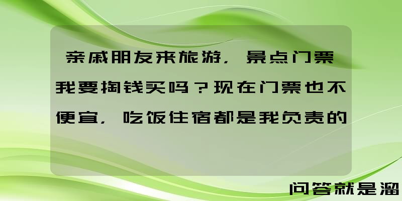 亲戚朋友来旅游，景点门票我要掏钱买吗？现在门票也不便宜，吃饭住宿都是我负责的？