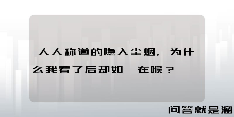 人人称道的隐入尘烟，为什么我看了后却如鲠在喉？