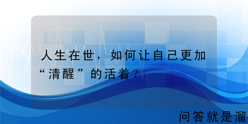 人生在世，如何让自己更加“清醒”的活着？