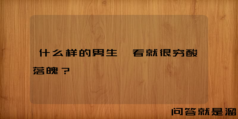 什么样的男生一看就很穷酸落魄？