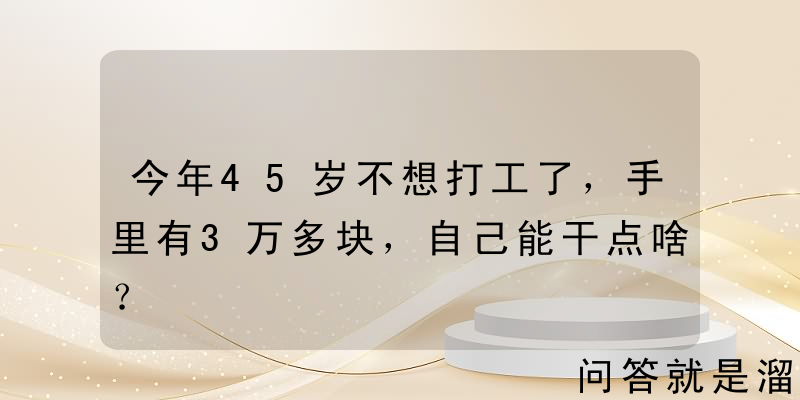 今年45岁不想打工了，手里有3万多块，自己能干点啥？