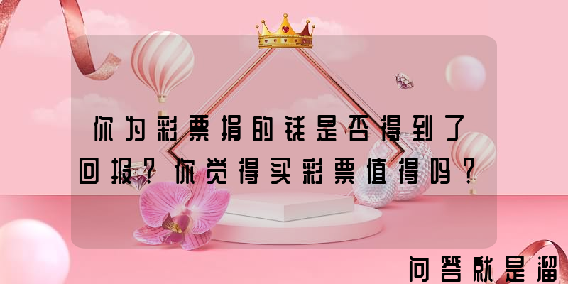 你为彩票捐的钱是否得到了回报？你觉得买彩票值得吗？