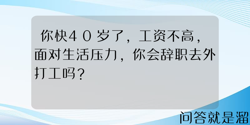 你快40岁了，工资不高，面对生活压力，你会辞职去外打工吗？