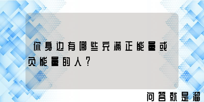 你身边有哪些充满正能量或负能量的人？