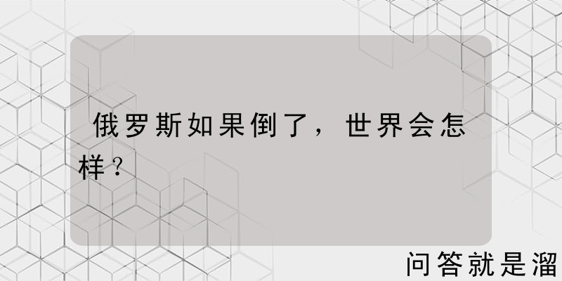 俄罗斯如果倒了，世界会怎样？