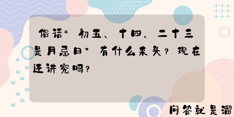 俗话“初五、十四、二十三是月忌日”有什么来头？现在还讲究吗？