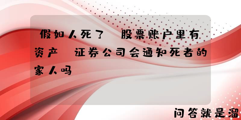 假如人死了，股票账户里有资产，证券公司会通知死者的家人吗？