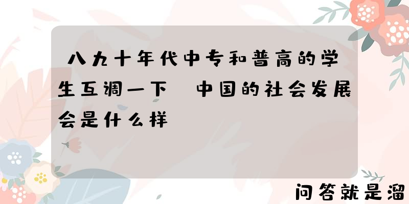 八九十年代中专和普高的学生互调一下，中国的社会发展会是什么样？