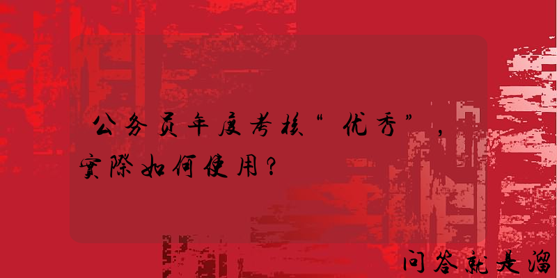 公务员年度考核“优秀”，实际如何使用？