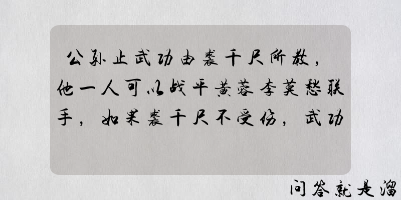 公孙止武功由裘千尺所教，他一人可以战平黄蓉李莫愁联手，如果裘千尺不受伤，武功如何？