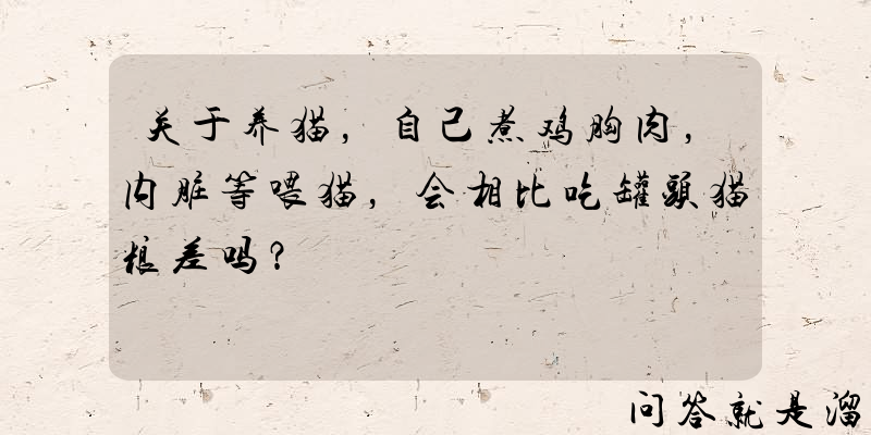 关于养猫，自己煮鸡胸肉，内脏等喂猫，会相比吃罐头猫粮差吗？