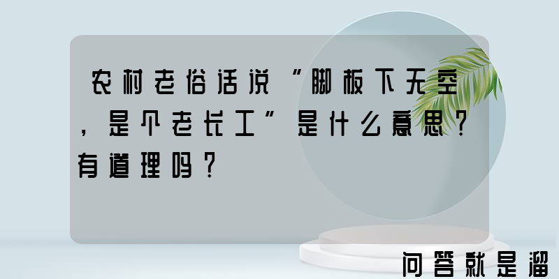 农村老俗话说“脚板下无空，是个老长工”是什么意思？有道理吗？