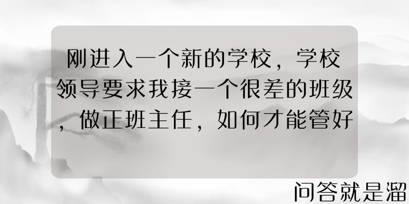 刚进入一个新的学校，学校领导要求我接一个很差的班级，做正班主任，如何才能管好呢？