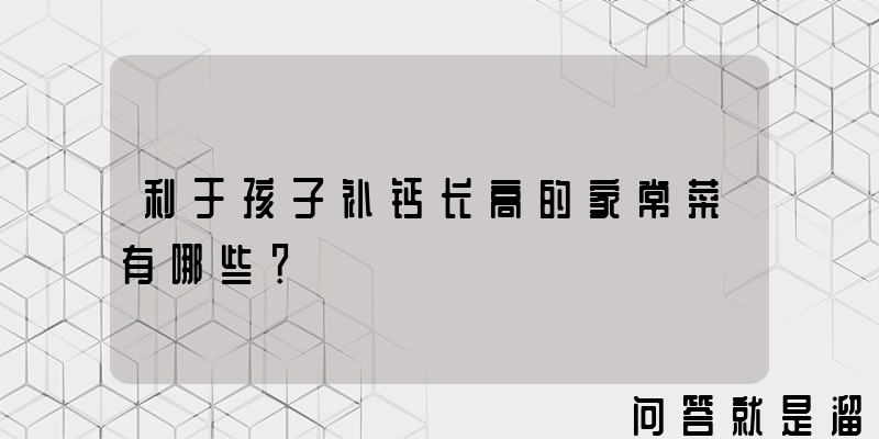 利于孩子补钙长高的家常菜有哪些？