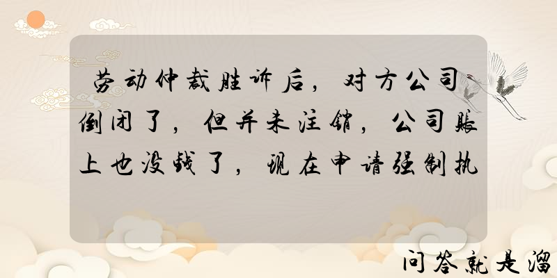 劳动仲裁胜诉后，对方公司倒闭了，但并未注销，公司账上也没钱了，现在申请强制执行还有用吗？