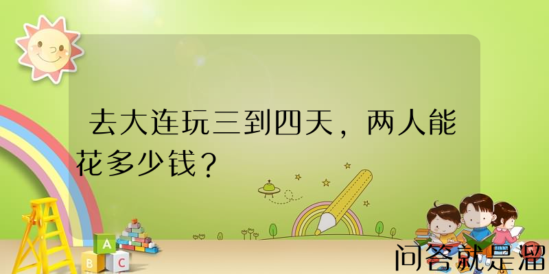 去大连玩三到四天，两人能花多少钱？