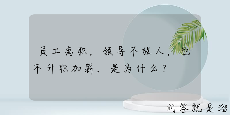 员工离职，领导不放人，也不升职加薪，是为什么？