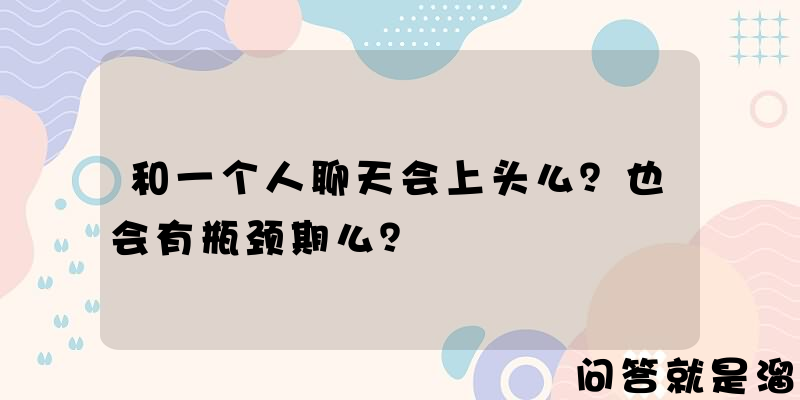 和一个人聊天会上头么？也会有瓶颈期么？