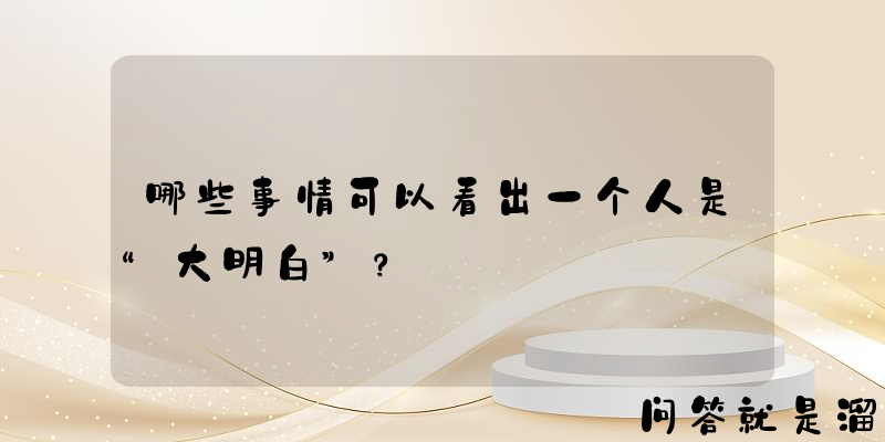 哪些事情可以看出一个人是“大明白”？