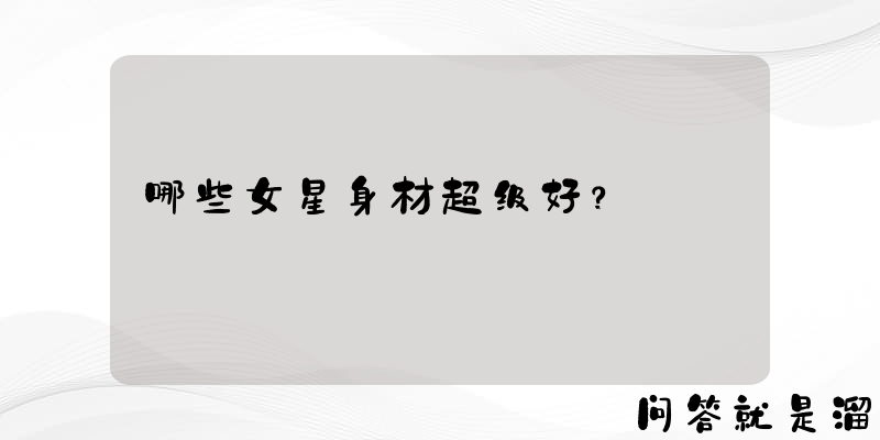 哪些女星身材超级好？