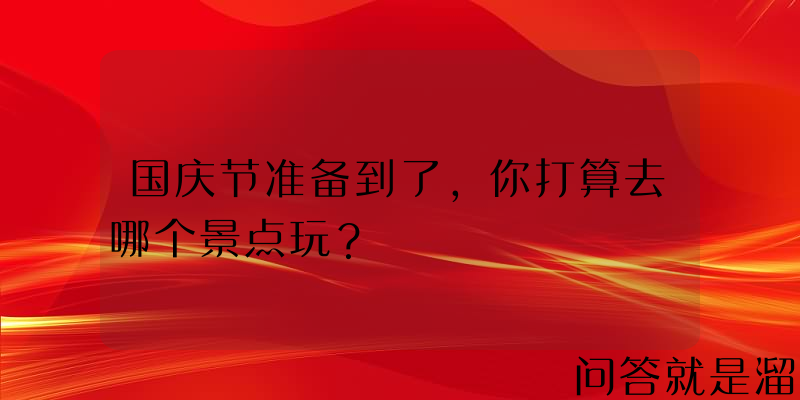 国庆节准备到了，你打算去哪个景点玩？