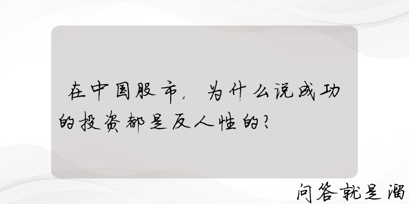 在中国股市，为什么说成功的投资都是反人性的？