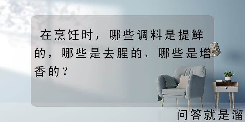 在烹饪时，哪些调料是提鲜的，哪些是去腥的，哪些是增香的？